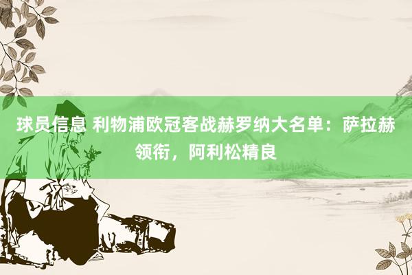 球员信息 利物浦欧冠客战赫罗纳大名单：萨拉赫领衔，阿利松精良