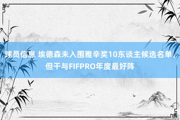 球员信息 埃德森未入围雅辛奖10东谈主候选名单，但干与FIFPRO年度最好阵