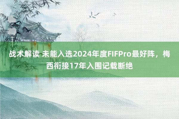 战术解读 未能入选2024年度FIFPro最好阵，梅西衔接17年入围记载断绝